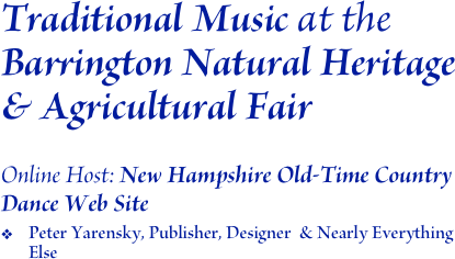 Traditional Music at the Barrington Natural Heritage & Agricultural Fair
 Online Host: New Hampshire Old-Time Country Dance Web Site
Peter Yarensky, Publisher, Designer  & Nearly Everything Else