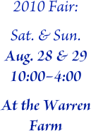 2010 Fair:
Sat. & Sun. Aug. 28 & 29 10:00–4:00
At the Warren Farm