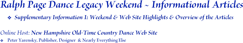 Ralph Page Dance Legacy Weekend ~ Informational Articles
Supplementary Information I: Weekend & Web Site Highlights & Overview of the Articles

Online Host: New Hampshire Old-Time Country Dance Web Site
Peter Yarensky, Publisher, Designer  & Nearly Everything Else