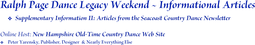 Ralph Page Dance Legacy Weekend ~ Informational Articles
Supplementary Information II: Articles from the Seacoast Country Dance Newsletter

Online Host: New Hampshire Old-Time Country Dance Web Site
Peter Yarensky, Publisher, Designer  & Nearly Everything Else