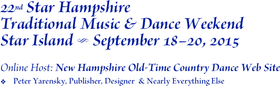 22nd Star Hampshire
Traditional Music & Dance Weekend Star Island S September 18–20, 2015

Online Host: New Hampshire Old-Time Country Dance Web Site
Peter Yarensky, Publisher, Designer  & Nearly Everything Else